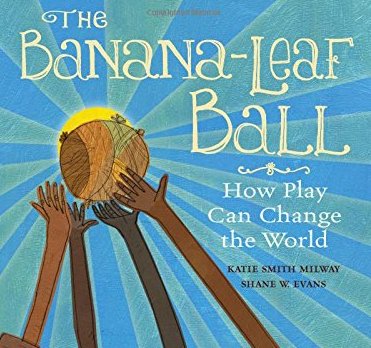 A picture of the cover of a children's book called, The Banana Leaf Ball. Written by Katie Smith Milway and Illustrated by Shane W. Evans.